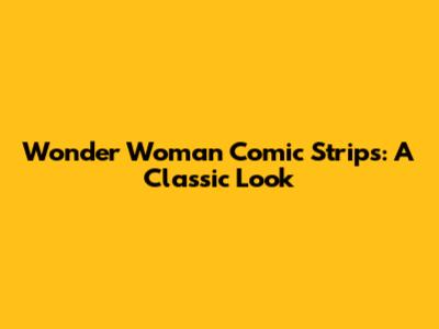 Wonder Woman Comic Strips: A Classic Look