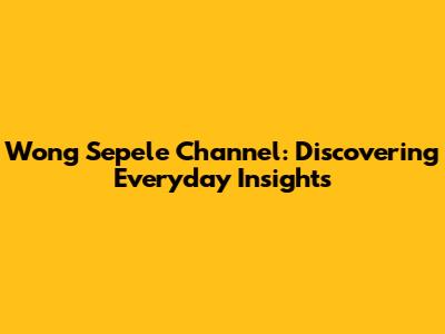 Wong Sepele Channel: Discovering Everyday Insights