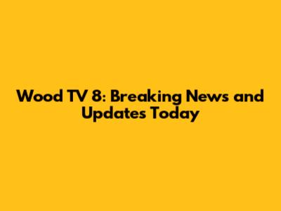Wood TV 8: Breaking News and Updates Today