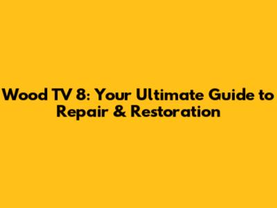 Wood TV 8: Your Ultimate Guide to Repair & Restoration