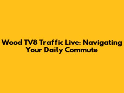 Wood TV8 Traffic Live: Navigating Your Daily Commute