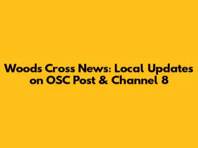 Woods Cross News: Local Updates on OSC Post & Channel 8