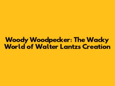 Woody Woodpecker: The Wacky World of Walter Lantz's Creation