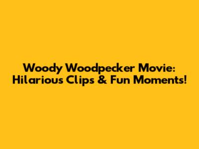 Woody Woodpecker Movie: Hilarious Clips & Fun Moments!