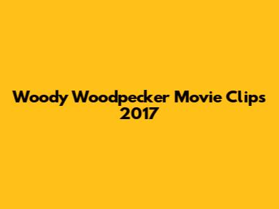 Woody Woodpecker Movie Clips 2017