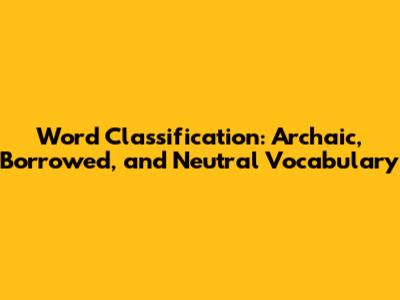 Word Classification: Archaic, Borrowed, and Neutral Vocabulary