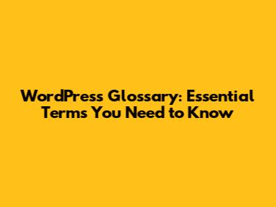 WordPress Glossary: Essential Terms You Need to Know