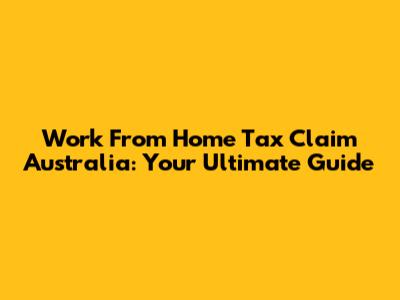Work From Home Tax Claim Australia: Your Ultimate Guide