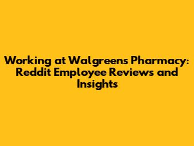 Working at Walgreens Pharmacy: Reddit Employee Reviews and Insights
