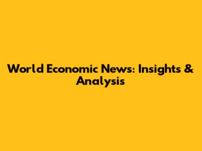 World Economic News: Insights & Analysis