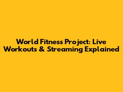 World Fitness Project: Live Workouts & Streaming Explained