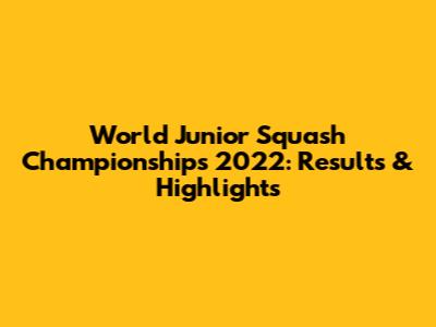 World Junior Squash Championships 2022: Results & Highlights