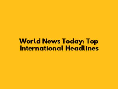 World News Today: Top International Headlines