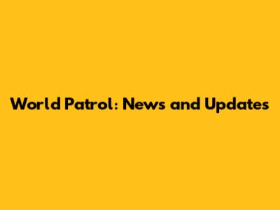 World Patrol: News and Updates