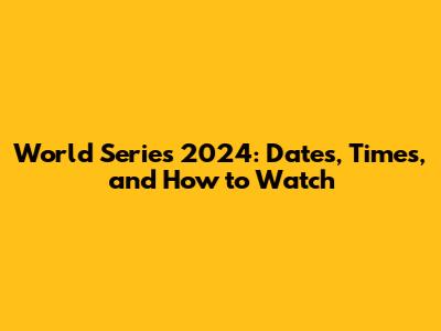 World Series 2024: Dates, Times, and How to Watch