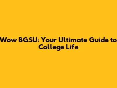 Wow BGSU: Your Ultimate Guide to College Life