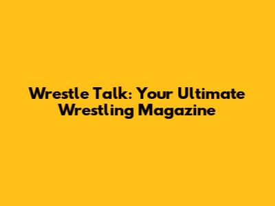 Wrestle Talk: Your Ultimate Wrestling Magazine