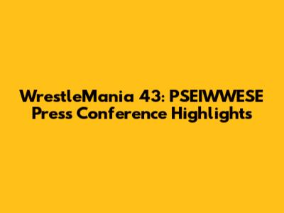 WrestleMania 43: PSEIWWESE Press Conference Highlights