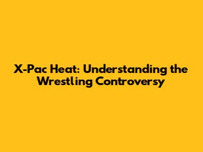 X-Pac Heat: Understanding the Wrestling Controversy
