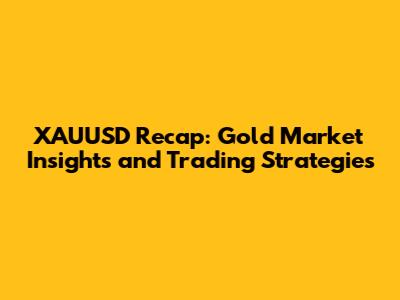 XAUUSD Recap: Gold Market Insights and Trading Strategies