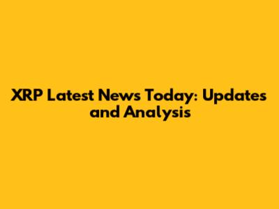 XRP Latest News Today: Updates and Analysis