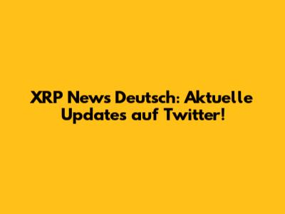 XRP News Deutsch: Aktuelle Updates auf Twitter!