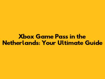 Xbox Game Pass in the Netherlands: Your Ultimate Guide