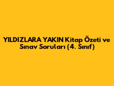 YILDIZLARA YAKIN Kitap Özeti ve Sınav Soruları (4. Sınıf)