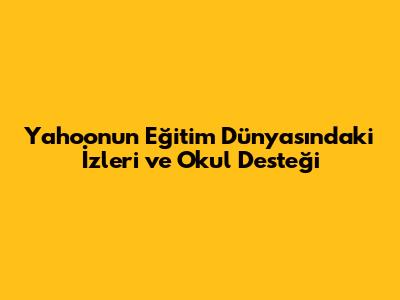 Yahoo'nun Eğitim Dünyasındaki İzleri ve Okul Desteği