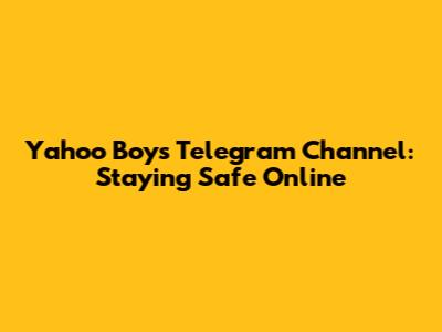 Yahoo Boys Telegram Channel: Staying Safe Online