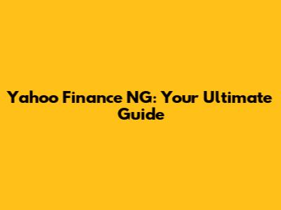 Yahoo Finance NG: Your Ultimate Guide
