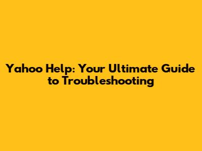 Yahoo Help: Your Ultimate Guide to Troubleshooting