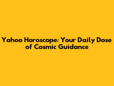 Yahoo Horoscope: Your Daily Dose of Cosmic Guidance