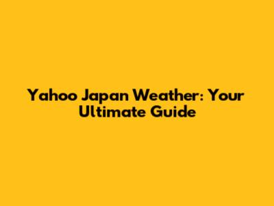 Yahoo Japan Weather: Your Ultimate Guide