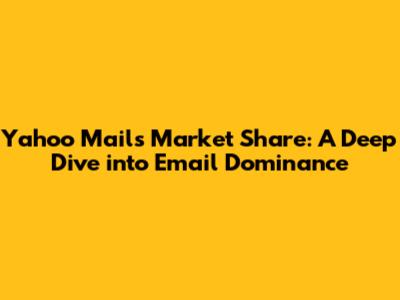 Yahoo Mail's Market Share: A Deep Dive into Email Dominance