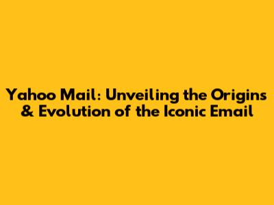 Yahoo Mail: Unveiling the Origins & Evolution of the Iconic Email