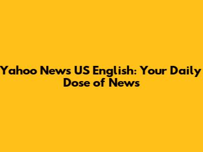 Yahoo News US English: Your Daily Dose of News