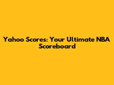 Yahoo Scores: Your Ultimate NBA Scoreboard