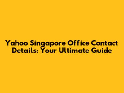 Yahoo Singapore Office Contact Details: Your Ultimate Guide