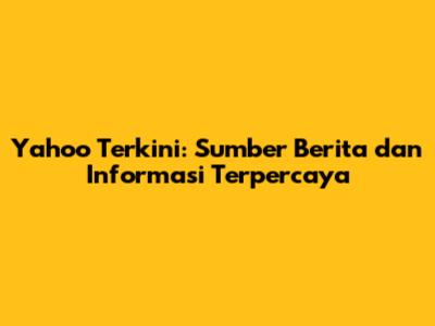 Yahoo Terkini: Sumber Berita dan Informasi Terpercaya