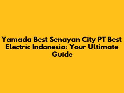 Yamada Best Senayan City PT Best Electric Indonesia: Your Ultimate Guide