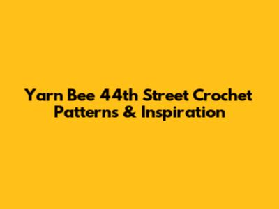 Yarn Bee 44th Street Crochet Patterns & Inspiration