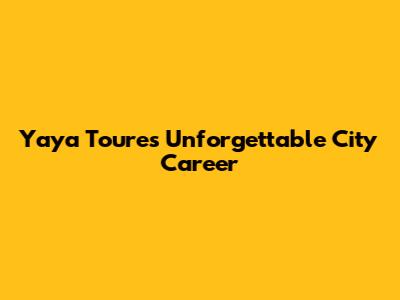 Yaya Toure's Unforgettable City Career