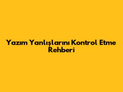 Yazım Yanlışlarını Kontrol Etme Rehberi