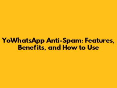 YoWhatsApp Anti-Spam: Features, Benefits, and How to Use
