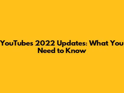 YouTube's 2022 Updates: What You Need to Know