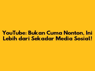 YouTube: Bukan Cuma Nonton, Ini Lebih dari Sekadar Media Sosial!