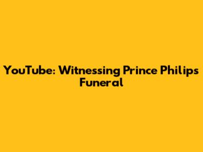 YouTube: Witnessing Prince Philip's Funeral