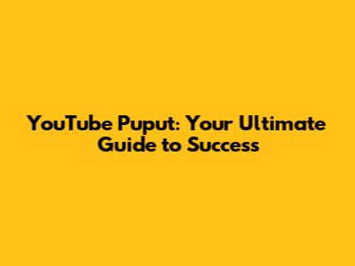 YouTube Puput: Your Ultimate Guide to Success