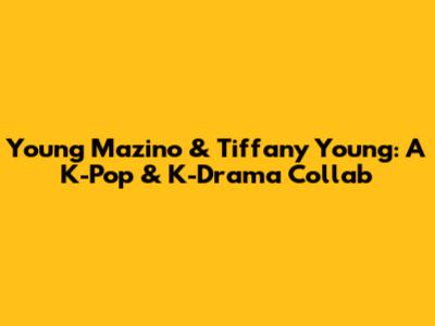 Young Mazino & Tiffany Young: A K-Pop & K-Drama Collab